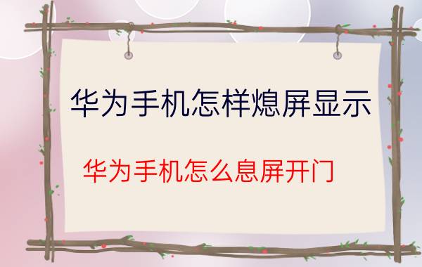 华为手机怎样熄屏显示 华为手机怎么息屏开门？